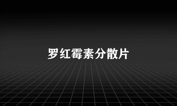 罗红霉素分散片