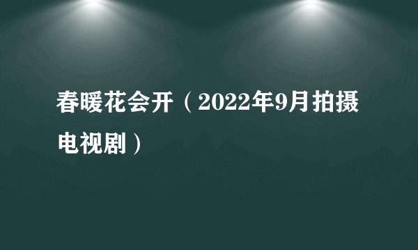 春暖花会开（2022年9月拍摄电视剧）