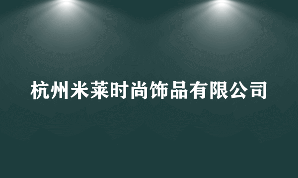 杭州米莱时尚饰品有限公司