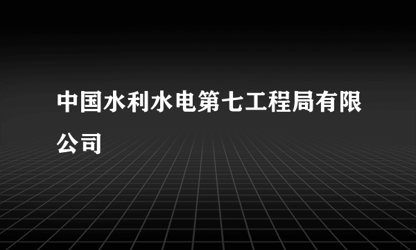 中国水利水电第七工程局有限公司