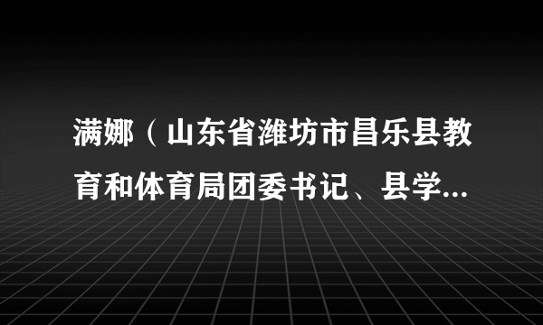 满娜（山东省潍坊市昌乐县教育和体育局团委书记、县学生资助研究指导中心副主任）