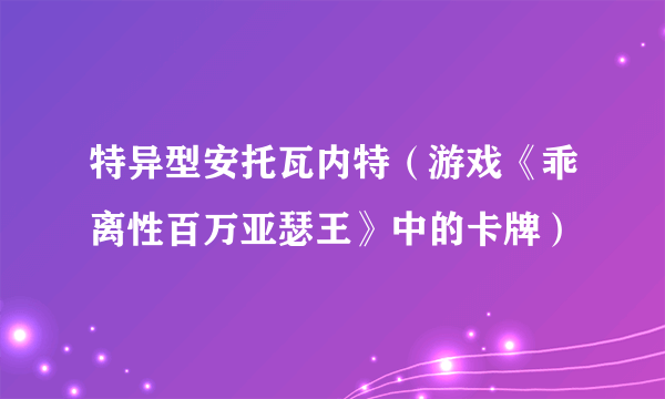 特异型安托瓦内特（游戏《乖离性百万亚瑟王》中的卡牌）