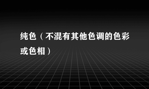 纯色（不混有其他色调的色彩或色相）