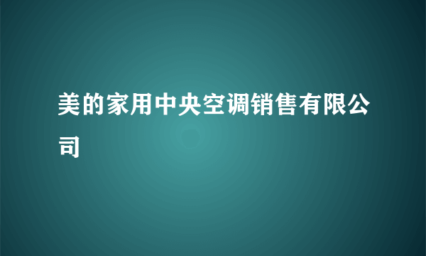 美的家用中央空调销售有限公司