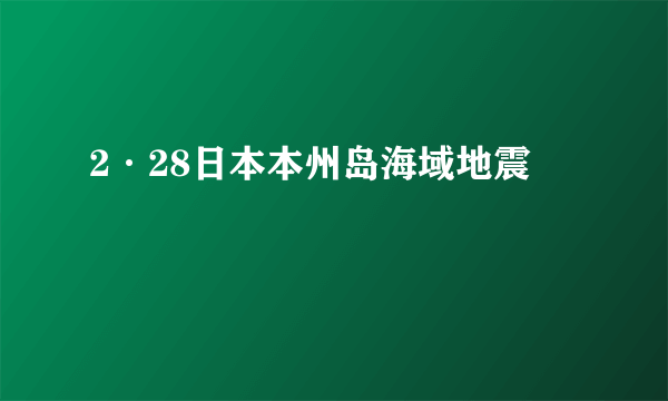 2·28日本本州岛海域地震