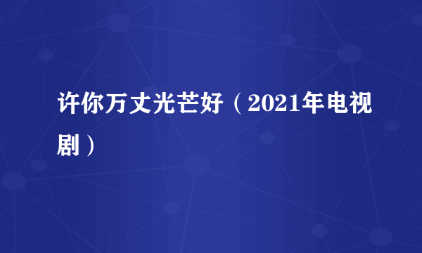 许你万丈光芒好（2021年电视剧）