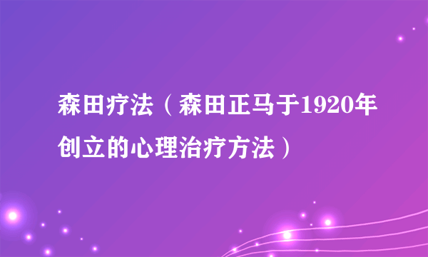 森田疗法（森田正马于1920年创立的心理治疗方法）