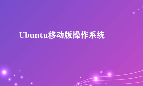 Ubuntu移动版操作系统