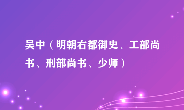 吴中（明朝右都御史、工部尚书、刑部尚书、少师）