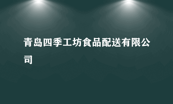 青岛四季工坊食品配送有限公司