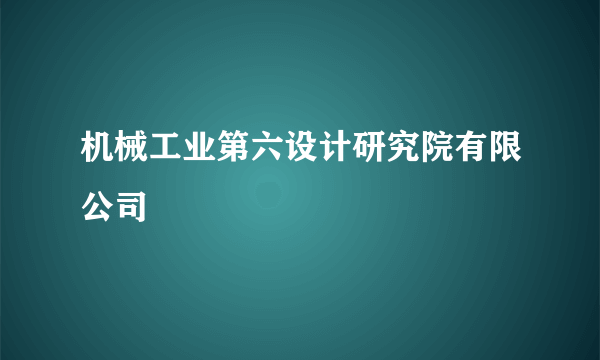 机械工业第六设计研究院有限公司