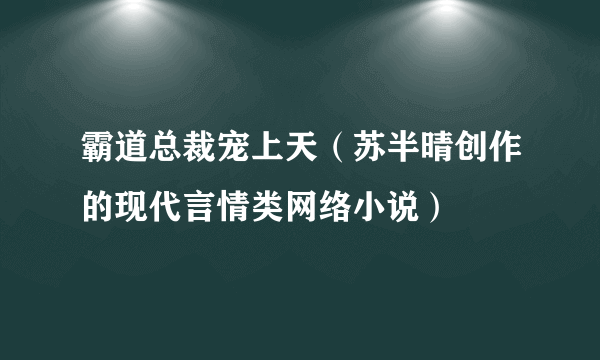 霸道总裁宠上天（苏半晴创作的现代言情类网络小说）