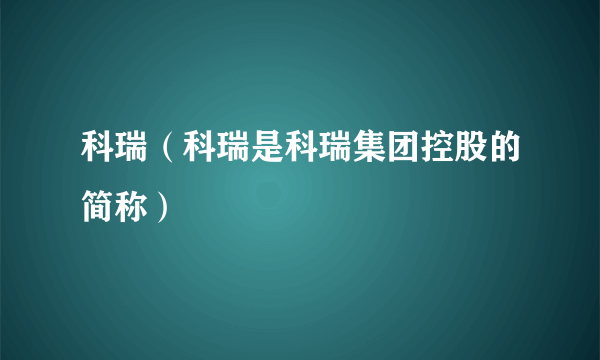 科瑞（科瑞是科瑞集团控股的简称）