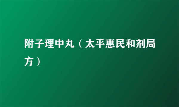 附子理中丸（太平惠民和剂局方）