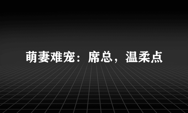 萌妻难宠：席总，温柔点