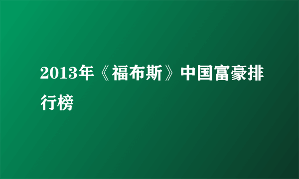 2013年《福布斯》中国富豪排行榜