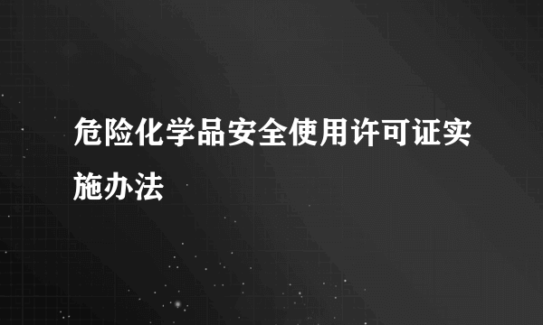 危险化学品安全使用许可证实施办法