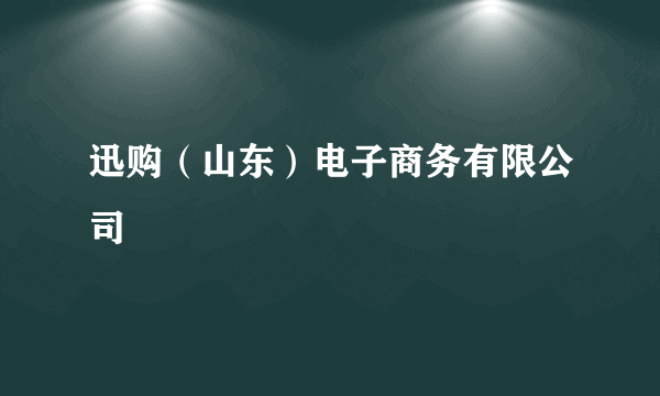 迅购（山东）电子商务有限公司