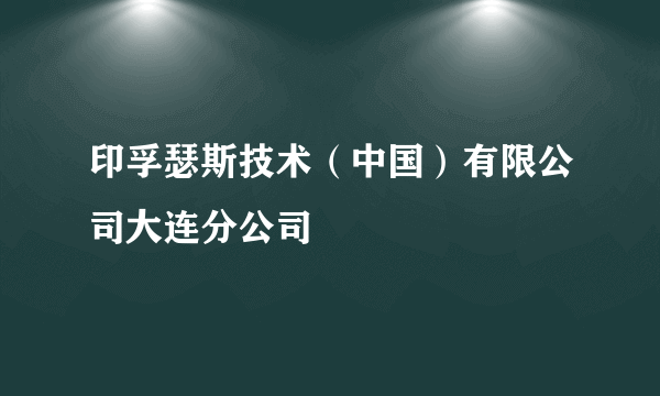 印孚瑟斯技术（中国）有限公司大连分公司