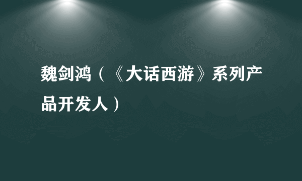 魏剑鸿（《大话西游》系列产品开发人）