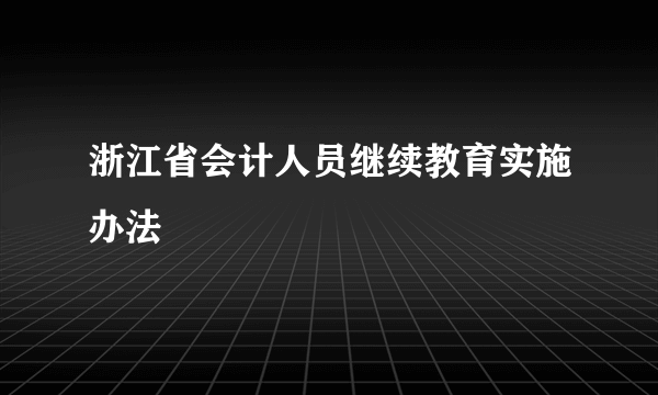 浙江省会计人员继续教育实施办法