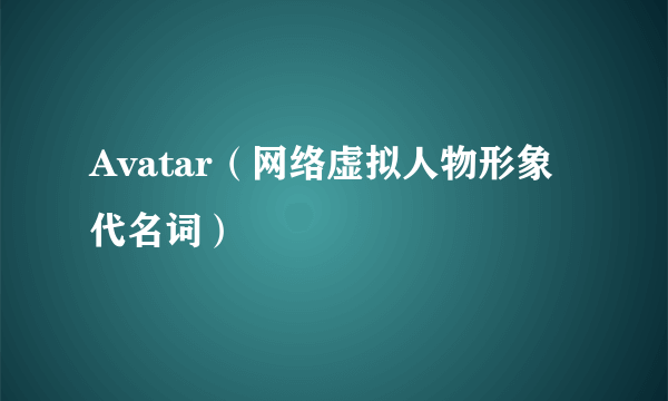 Avatar（网络虚拟人物形象代名词）