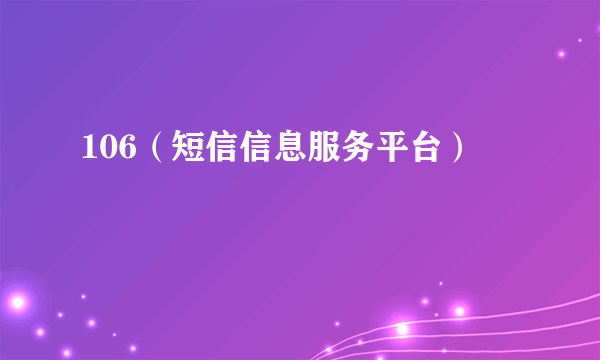 106（短信信息服务平台）