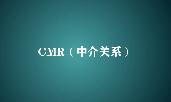 CMR（中介关系）