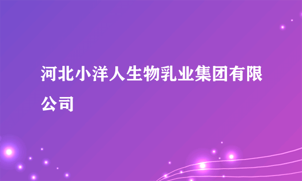 河北小洋人生物乳业集团有限公司