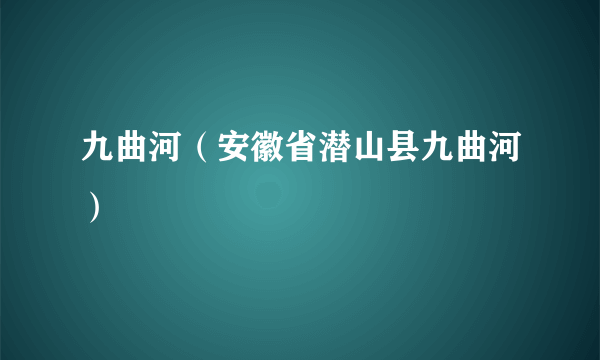 九曲河（安徽省潜山县九曲河）