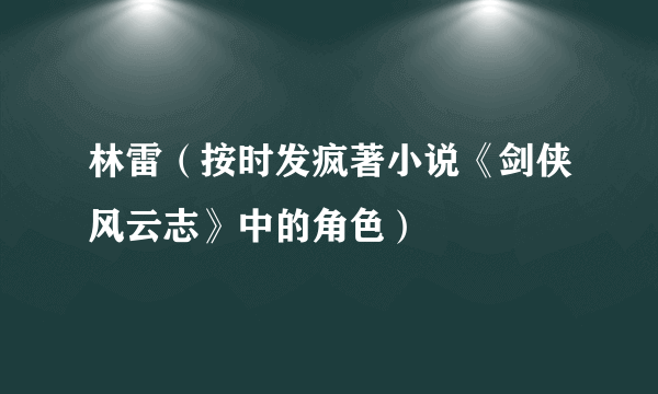 林雷（按时发疯著小说《剑侠风云志》中的角色）