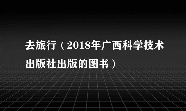 去旅行（2018年广西科学技术出版社出版的图书）