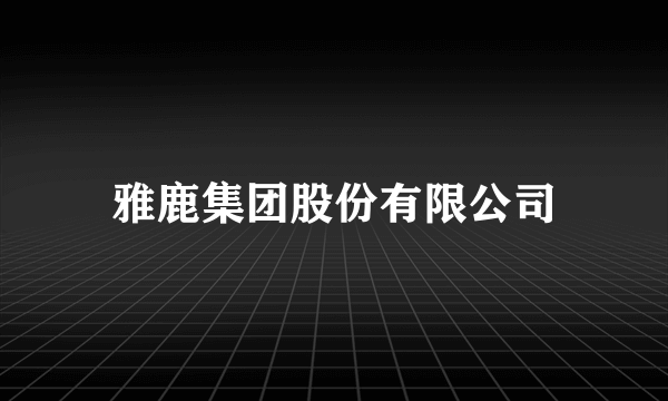 雅鹿集团股份有限公司