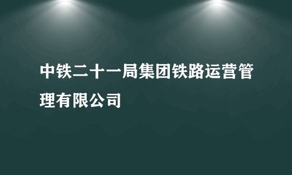 中铁二十一局集团铁路运营管理有限公司