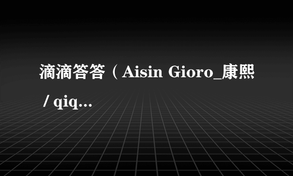 滴滴答答（Aisin Gioro_康熙 / qiqi / 太帅了花演唱歌曲）