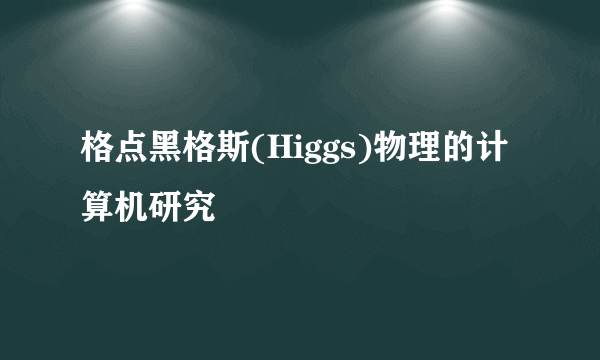 格点黑格斯(Higgs)物理的计算机研究