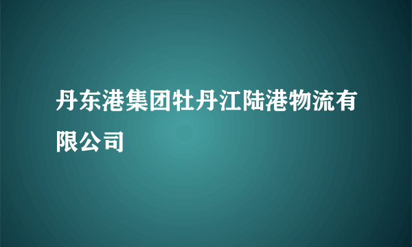 丹东港集团牡丹江陆港物流有限公司