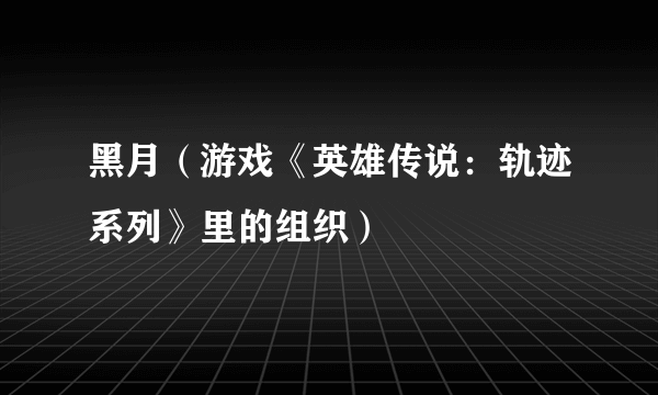 黑月（游戏《英雄传说：轨迹系列》里的组织）