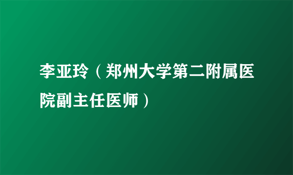 李亚玲（郑州大学第二附属医院副主任医师）