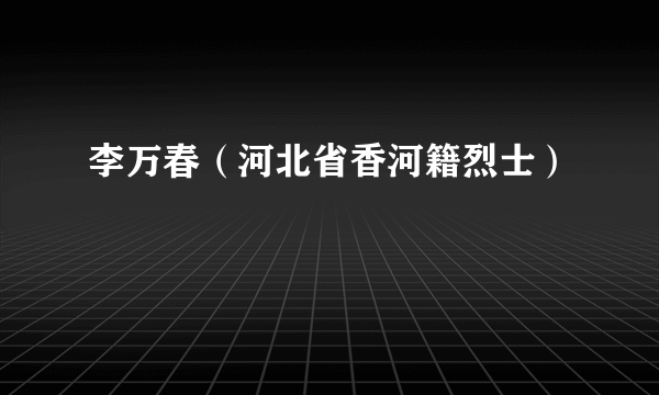 李万春（河北省香河籍烈士）