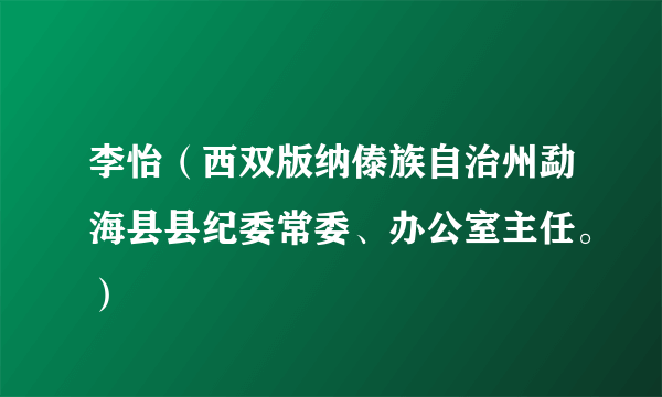 李怡（西双版纳傣族自治州勐海县县纪委常委、办公室主任。）