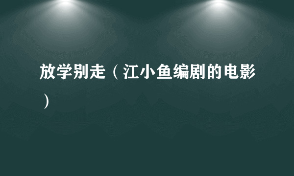 放学别走（江小鱼编剧的电影）