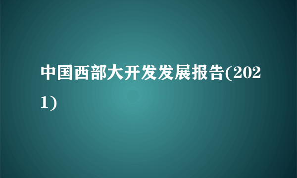 中国西部大开发发展报告(2021)