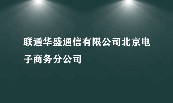 联通华盛通信有限公司北京电子商务分公司