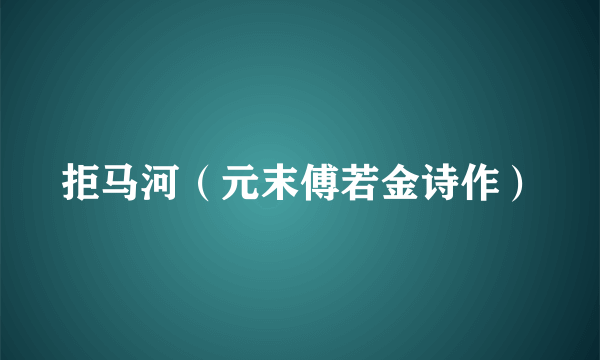 拒马河（元末傅若金诗作）