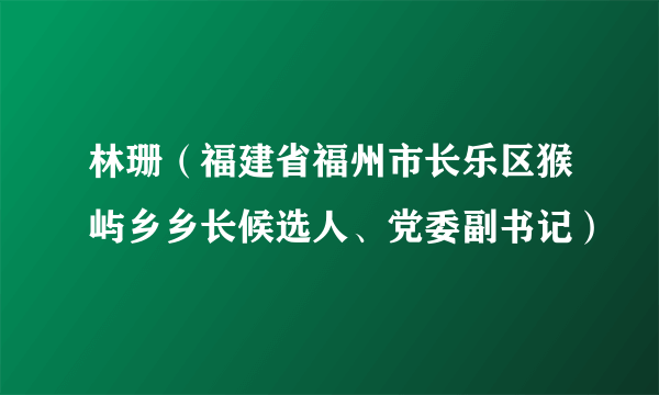 林珊（福建省福州市长乐区猴屿乡乡长候选人、党委副书记）