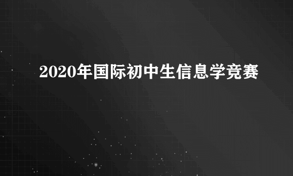 2020年国际初中生信息学竞赛