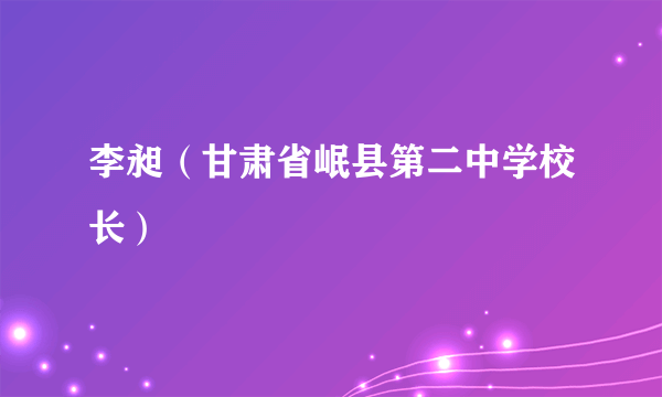 李昶（甘肃省岷县第二中学校长）