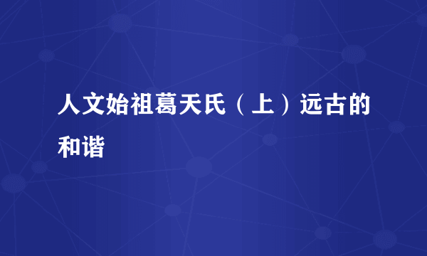 人文始祖葛天氏（上）远古的和谐