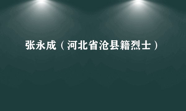 张永成（河北省沧县籍烈士）